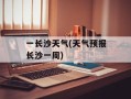 一长沙天气(天气预报长沙一周)