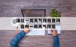淮北一周天气预报查询，宿州一周天气预报