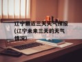 辽宁最近三天天气预报(辽宁未来三天的天气情况)