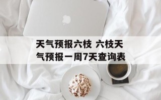 天气预报六枝 六枝天气预报一周7天查询表