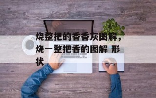 烧整把的香香灰图解，烧一整把香的图解 形状