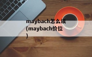 maybach怎么读(maybach价位)