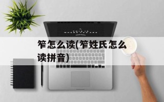 笮怎么读(笮姓氏怎么读拼音)