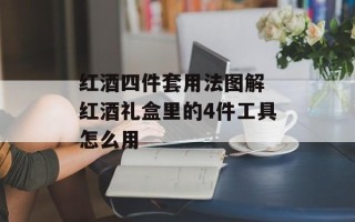 红酒四件套用法图解 红酒礼盒里的4件工具怎么用