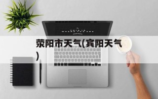 荥阳市天气(宾阳天气)