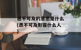 愚不可及的意思是什么(愚不可及形容什么人)