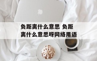 负距离什么意思 负距离什么意思呀网络用语