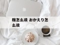 糇怎么读 おかえり怎么读