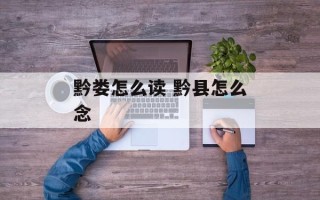 黔娄怎么读 黔县怎么念