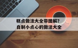 糕点做法大全带图解？自制小点心的做法大全