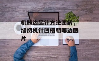 机器边起针方法图解，缝纫机针凹槽朝哪边图片