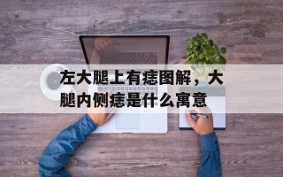 左大腿上有痣图解，大腿内侧痣是什么寓意