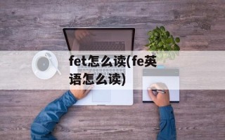 fet怎么读(fe英语怎么读)