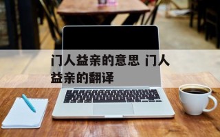 门人益亲的意思 门人益亲的翻译