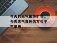 今天的天气很热扩句，今天天气真热仿写句子三年级