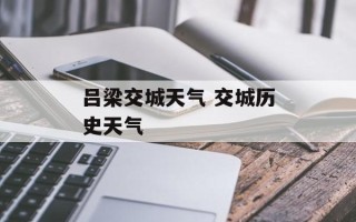 吕梁交城天气 交城历史天气