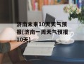 济南未来10天天气预报(济南一周天气预报10天)