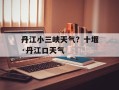 丹江小三峡天气？十堰·丹江口天气