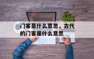 门客是什么意思，古代的门客是什么意思