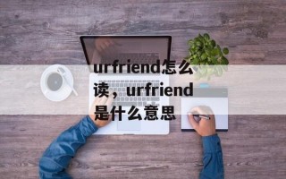 urfriend怎么读，urfriend是什么意思
