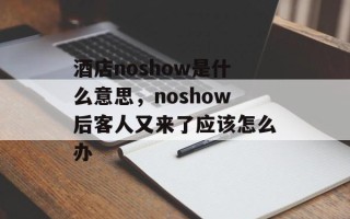 酒店noshow是什么意思，noshow后客人又来了应该怎么办