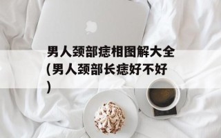 男人颈部痣相图解大全(男人颈部长痣好不好)