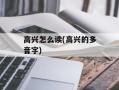 高兴怎么读(高兴的多音字)