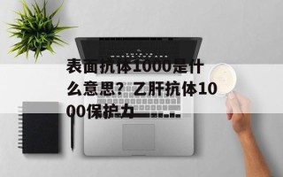 表面抗体1000是什么意思？乙肝抗体1000保护力