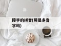障字的拼音(障是多音字吗)