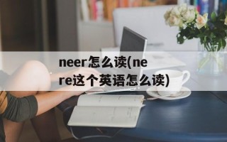 neer怎么读(nere这个英语怎么读)