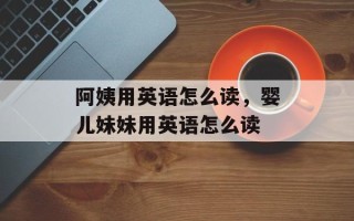 阿姨用英语怎么读，婴儿妹妹用英语怎么读