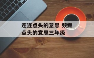 连连点头的意思 频频点头的意思三年级
