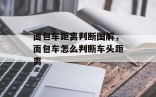 面包车距离判断图解，面包车怎么判断车头距离