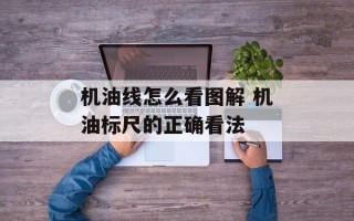 机油线怎么看图解 机油标尺的正确看法