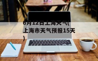6月12日上海天气(上海市天气预报15天)