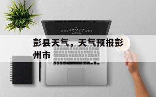 彭县天气，天气预报彭州市