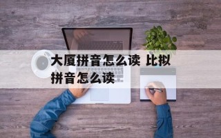 大厦拼音怎么读 比拟拼音怎么读