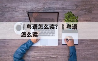 覔粤语怎么读？噉粤语怎么读