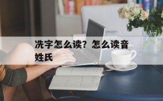 冼字怎么读？怎么读音姓氏