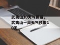 武夷山30天气预报，武夷山一周天气预报10天