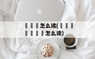 羴犇鱻怎么读(犇猋骉羴鱻麤畾怎么读)