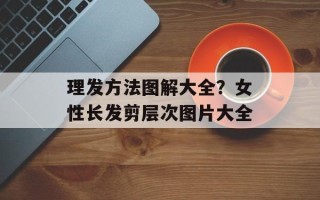 理发方法图解大全？女性长发剪层次图片大全