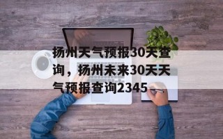 扬州天气预报30天查询，扬州未来30天天气预报查询2345