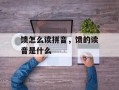 馈怎么读拼音，馈的读音是什么