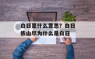 白日是什么意思？白日依山尽为什么是白日