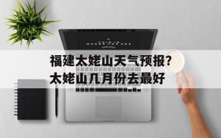 福建太姥山天气预报？太姥山几月份去最好
