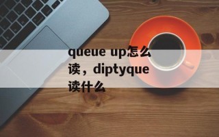 queue up怎么读，diptyque读什么