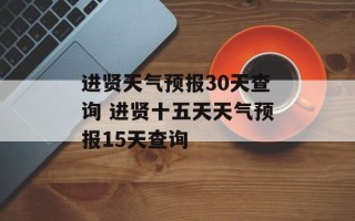 进贤天气预报30天查询 进贤十五天天气预报15天查询