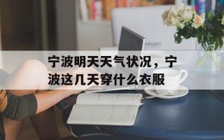 宁波明天天气状况，宁波这几天穿什么衣服