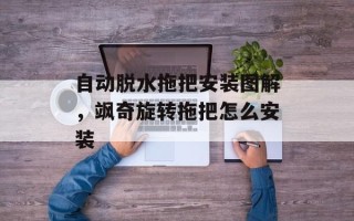 自动脱水拖把安装图解，飒奇旋转拖把怎么安装